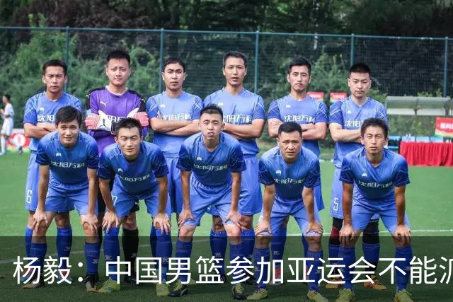 杨毅：中国男篮参加亚运会不能派二队或青年队打 必须要全力争冠