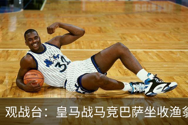 观战台：皇马战马竞巴萨坐收渔翁之利 阿森纳冲八连胜